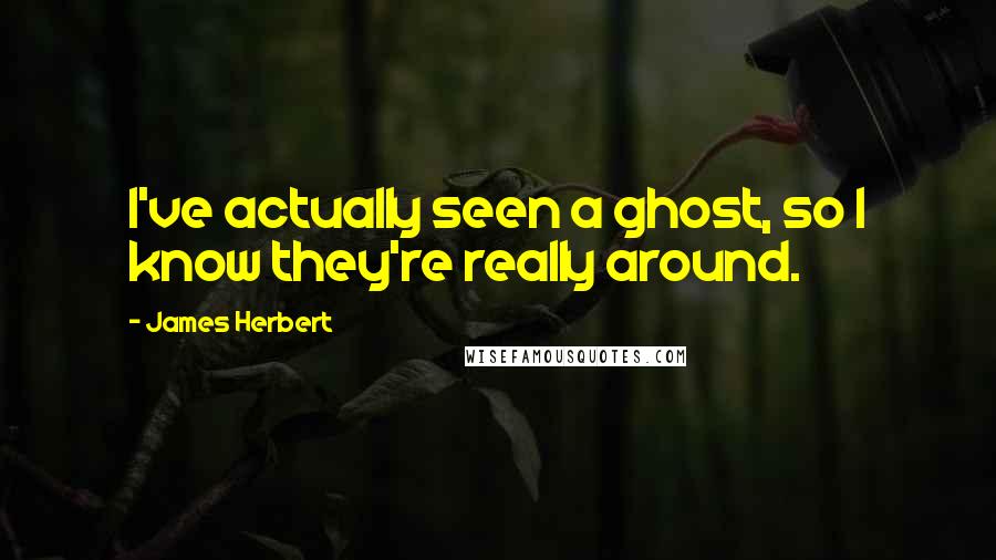 James Herbert Quotes: I've actually seen a ghost, so I know they're really around.