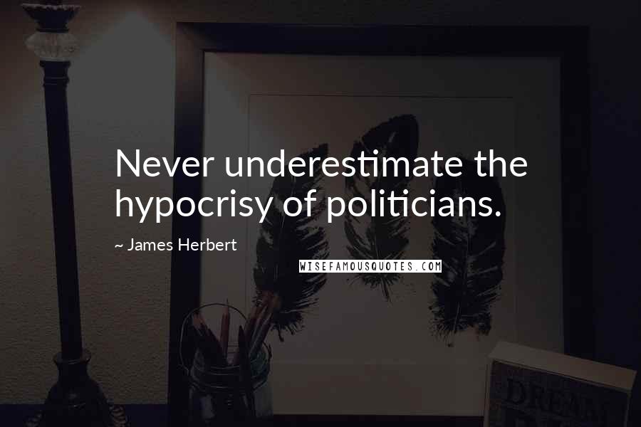 James Herbert Quotes: Never underestimate the hypocrisy of politicians.