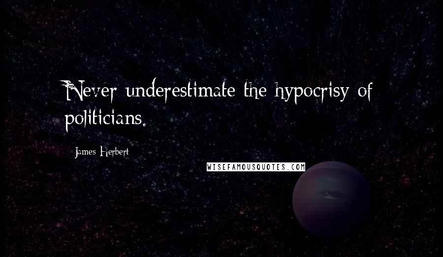 James Herbert Quotes: Never underestimate the hypocrisy of politicians.
