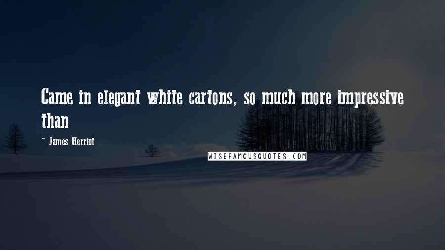 James Herriot Quotes: Came in elegant white cartons, so much more impressive than