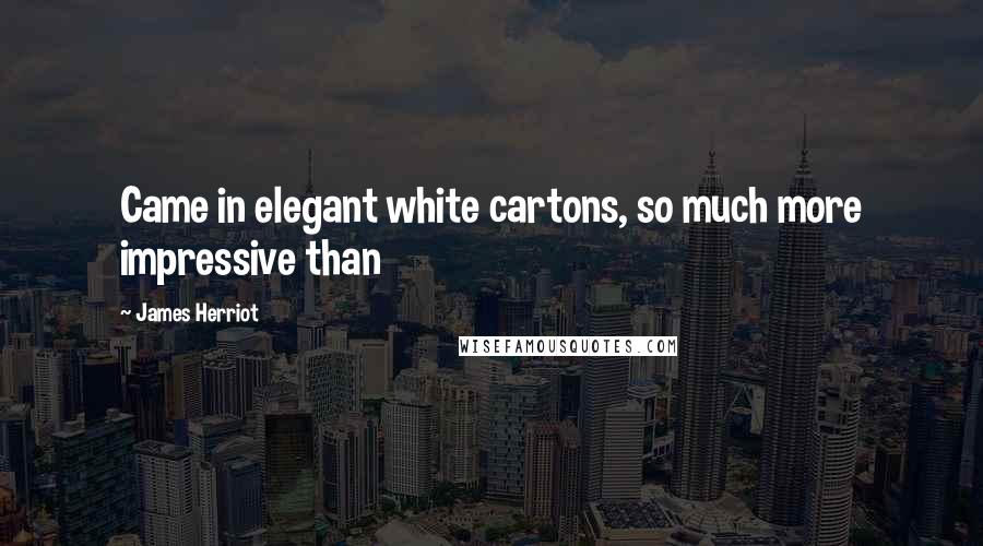 James Herriot Quotes: Came in elegant white cartons, so much more impressive than