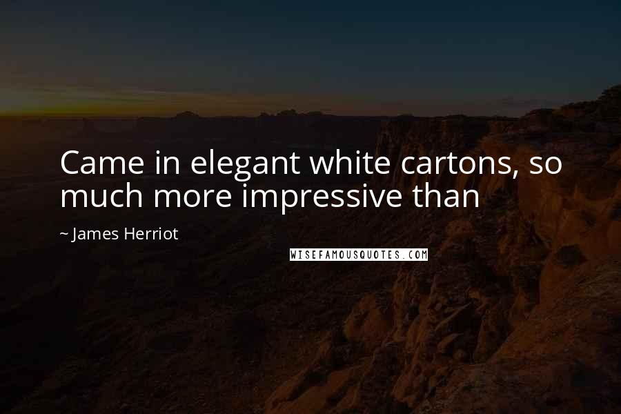 James Herriot Quotes: Came in elegant white cartons, so much more impressive than