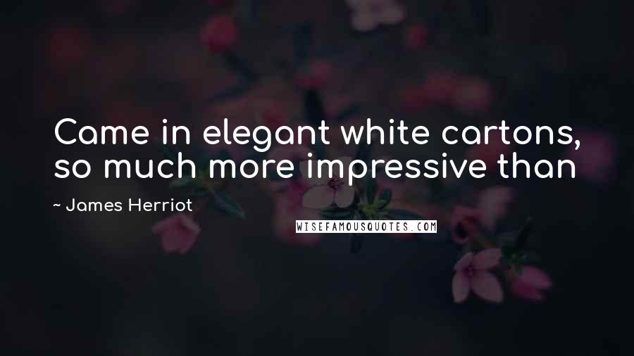 James Herriot Quotes: Came in elegant white cartons, so much more impressive than