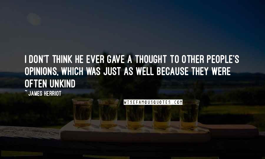 James Herriot Quotes: I don't think he ever gave a thought to other people's opinions, which was just as well because they were often unkind