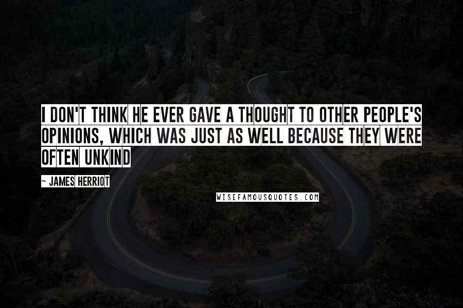 James Herriot Quotes: I don't think he ever gave a thought to other people's opinions, which was just as well because they were often unkind