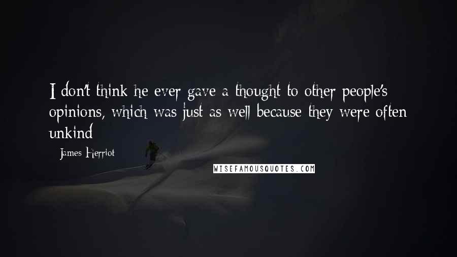 James Herriot Quotes: I don't think he ever gave a thought to other people's opinions, which was just as well because they were often unkind