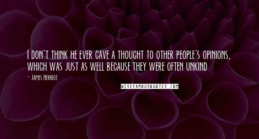 James Herriot Quotes: I don't think he ever gave a thought to other people's opinions, which was just as well because they were often unkind