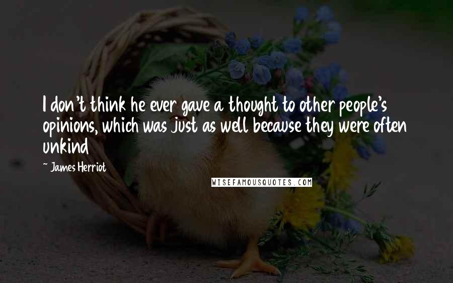 James Herriot Quotes: I don't think he ever gave a thought to other people's opinions, which was just as well because they were often unkind