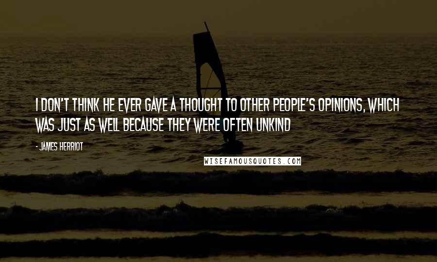 James Herriot Quotes: I don't think he ever gave a thought to other people's opinions, which was just as well because they were often unkind