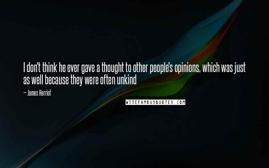 James Herriot Quotes: I don't think he ever gave a thought to other people's opinions, which was just as well because they were often unkind
