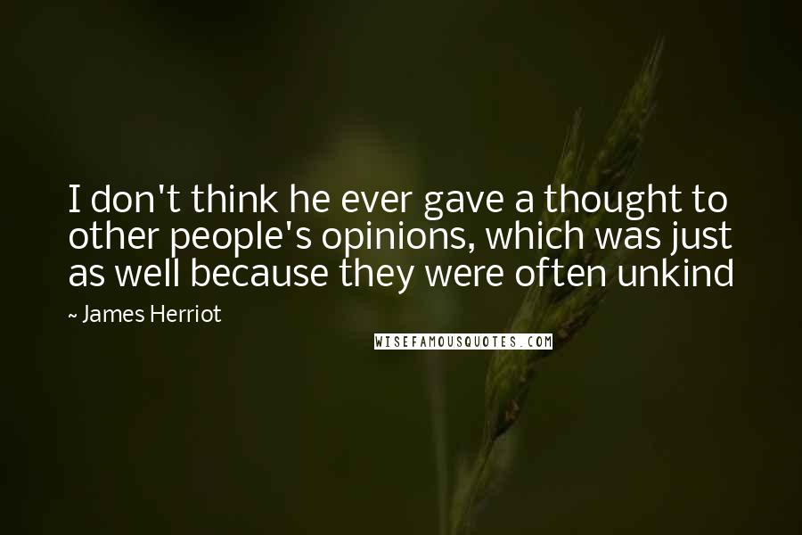 James Herriot Quotes: I don't think he ever gave a thought to other people's opinions, which was just as well because they were often unkind