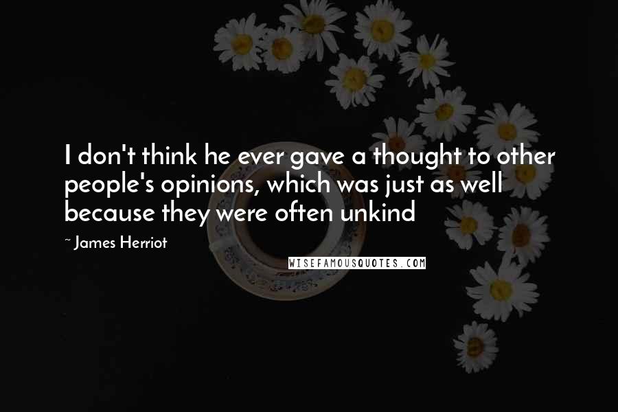 James Herriot Quotes: I don't think he ever gave a thought to other people's opinions, which was just as well because they were often unkind