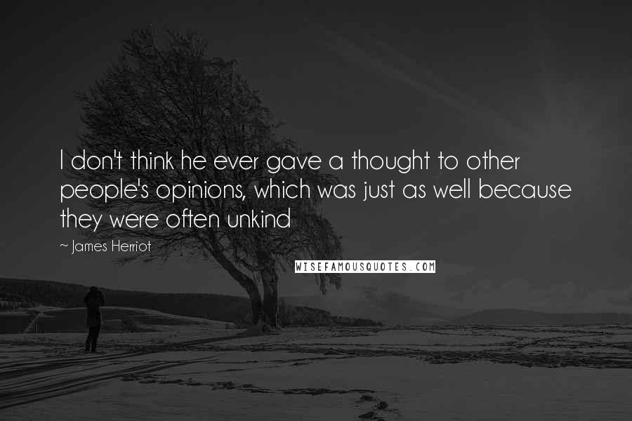 James Herriot Quotes: I don't think he ever gave a thought to other people's opinions, which was just as well because they were often unkind