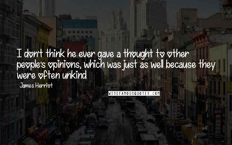 James Herriot Quotes: I don't think he ever gave a thought to other people's opinions, which was just as well because they were often unkind