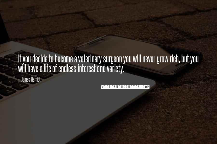 James Herriot Quotes: If you decide to become a veterinary surgeon you will never grow rich, but you will have a life of endless interest and variety.