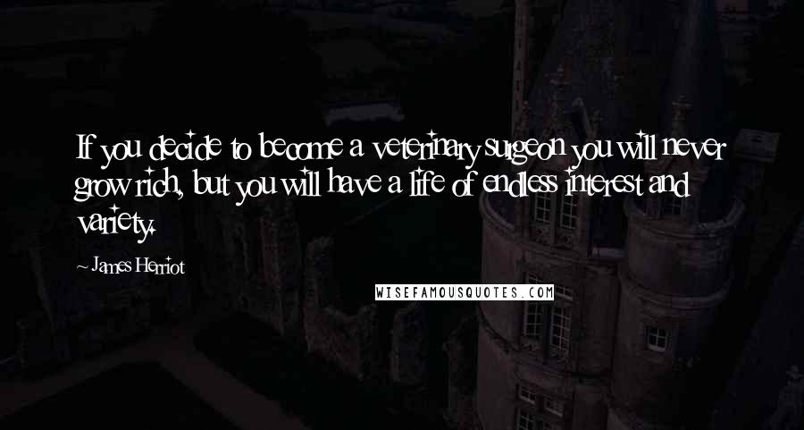 James Herriot Quotes: If you decide to become a veterinary surgeon you will never grow rich, but you will have a life of endless interest and variety.