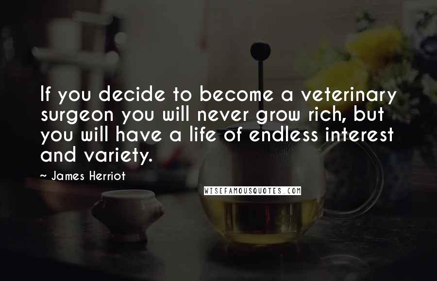 James Herriot Quotes: If you decide to become a veterinary surgeon you will never grow rich, but you will have a life of endless interest and variety.