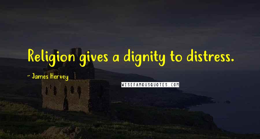 James Hervey Quotes: Religion gives a dignity to distress.