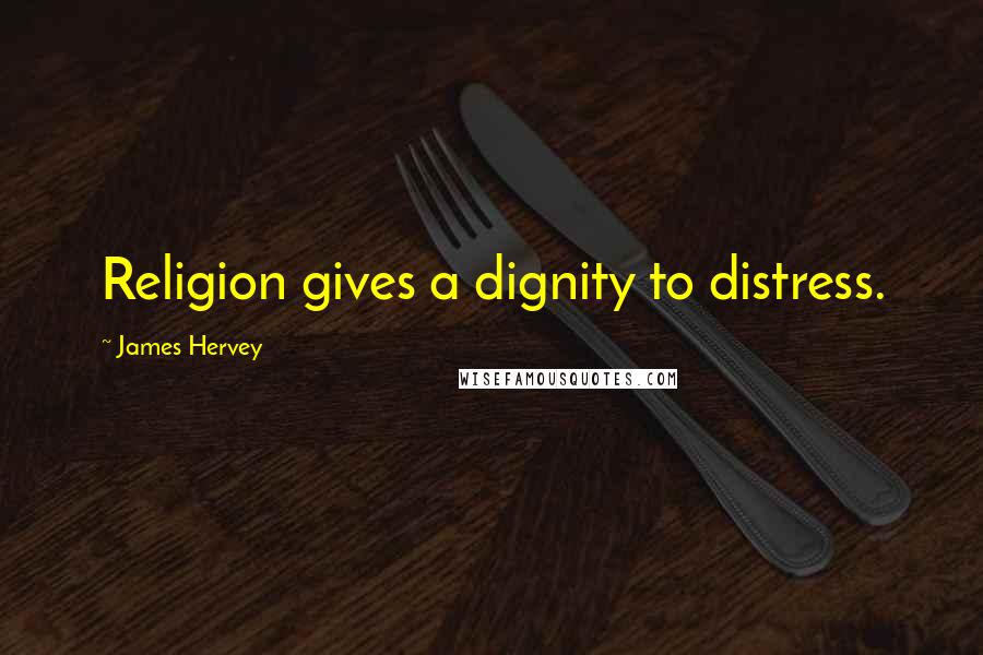 James Hervey Quotes: Religion gives a dignity to distress.