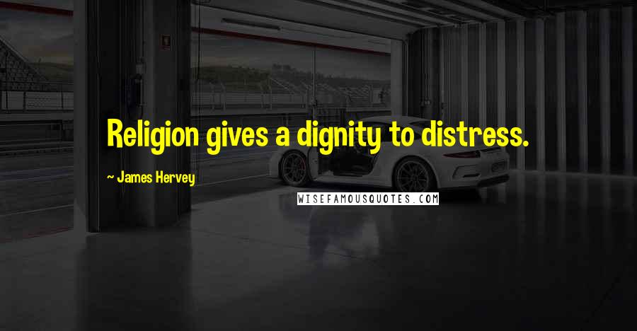 James Hervey Quotes: Religion gives a dignity to distress.