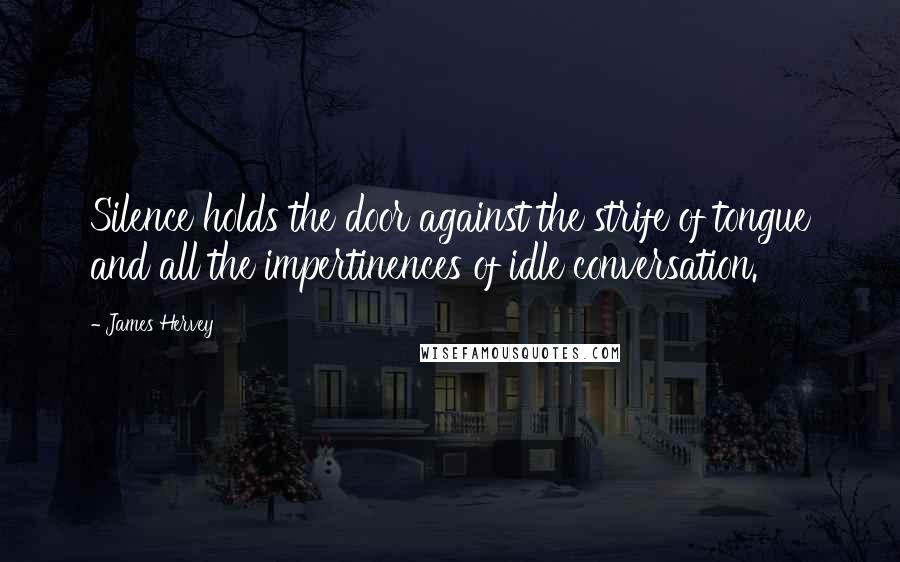 James Hervey Quotes: Silence holds the door against the strife of tongue and all the impertinences of idle conversation.