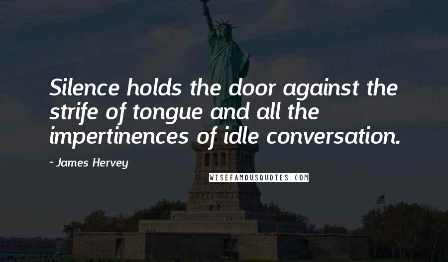James Hervey Quotes: Silence holds the door against the strife of tongue and all the impertinences of idle conversation.