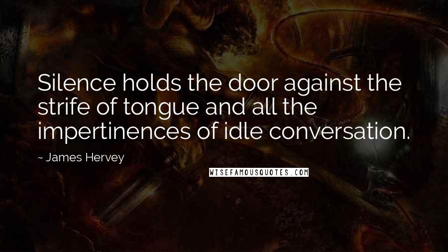 James Hervey Quotes: Silence holds the door against the strife of tongue and all the impertinences of idle conversation.