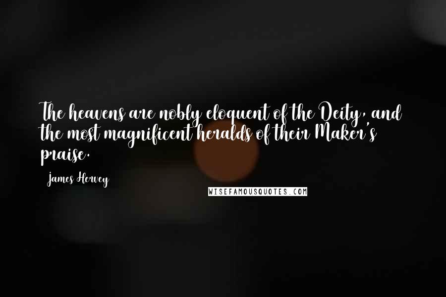 James Hervey Quotes: The heavens are nobly eloquent of the Deity, and the most magnificent heralds of their Maker's praise.