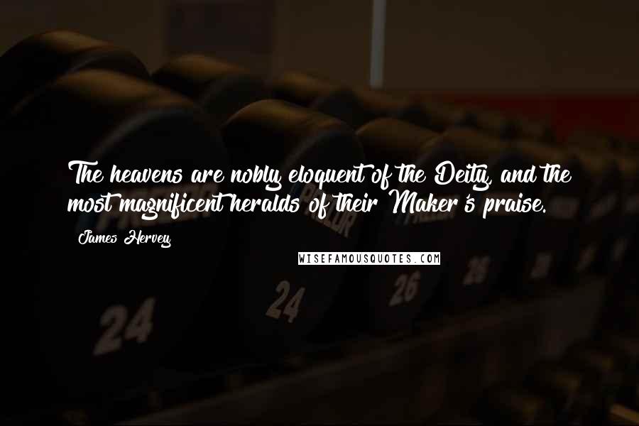 James Hervey Quotes: The heavens are nobly eloquent of the Deity, and the most magnificent heralds of their Maker's praise.