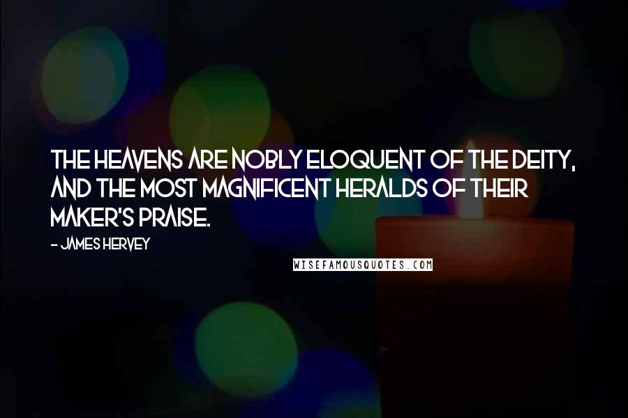 James Hervey Quotes: The heavens are nobly eloquent of the Deity, and the most magnificent heralds of their Maker's praise.