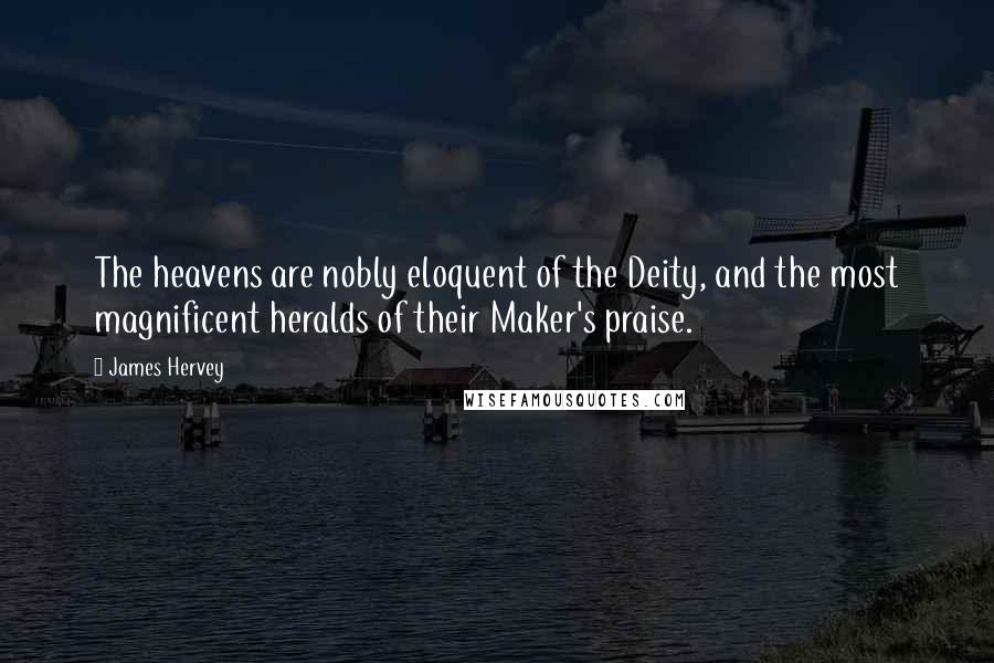 James Hervey Quotes: The heavens are nobly eloquent of the Deity, and the most magnificent heralds of their Maker's praise.