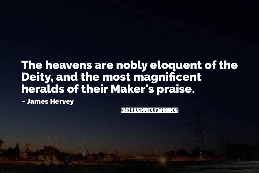 James Hervey Quotes: The heavens are nobly eloquent of the Deity, and the most magnificent heralds of their Maker's praise.