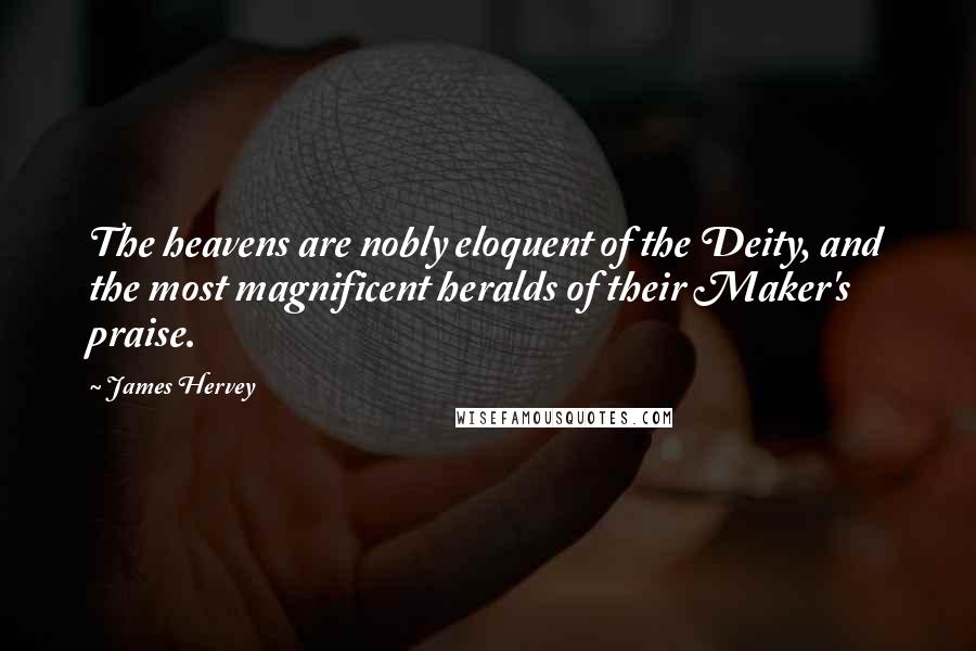 James Hervey Quotes: The heavens are nobly eloquent of the Deity, and the most magnificent heralds of their Maker's praise.