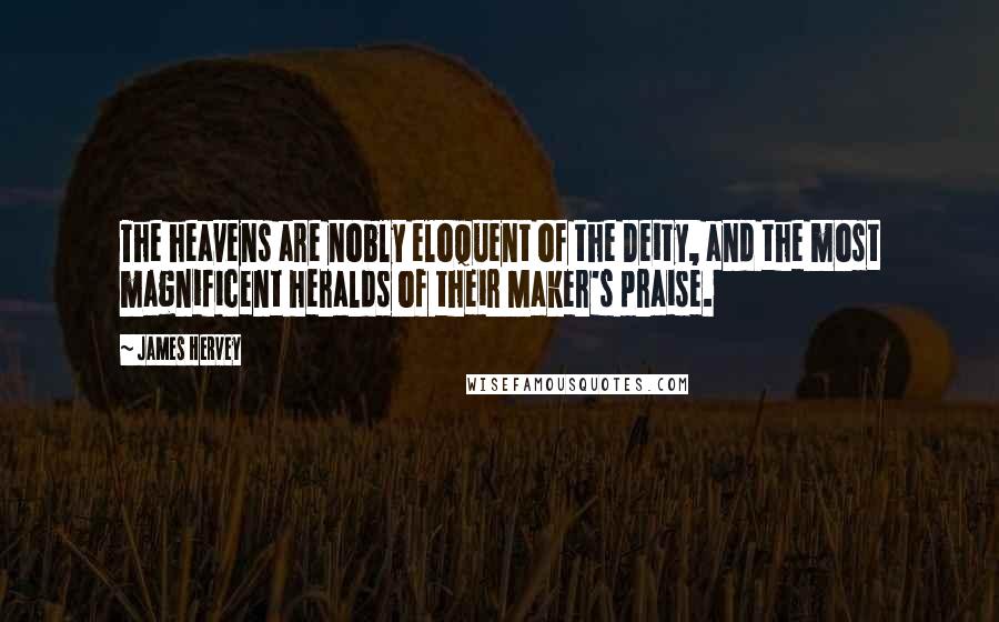 James Hervey Quotes: The heavens are nobly eloquent of the Deity, and the most magnificent heralds of their Maker's praise.