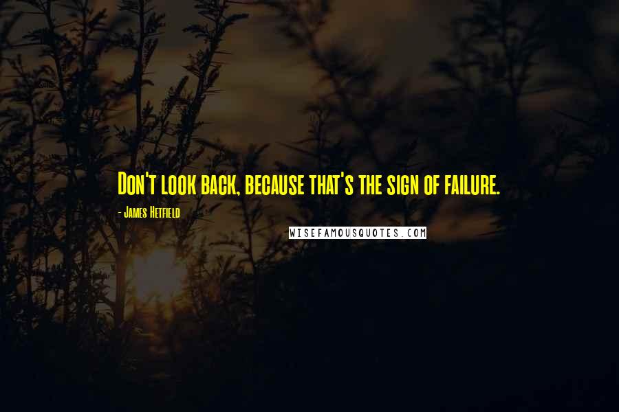 James Hetfield Quotes: Don't look back, because that's the sign of failure.