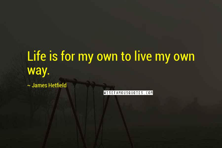 James Hetfield Quotes: Life is for my own to live my own way.