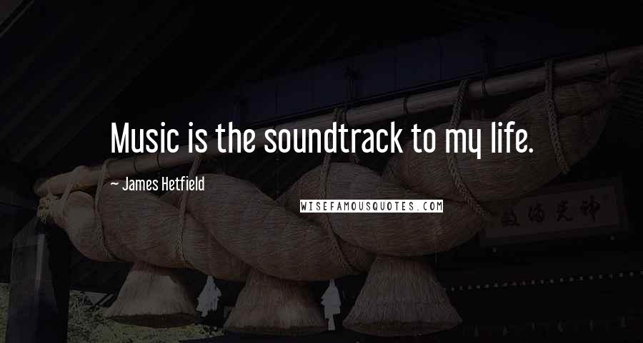 James Hetfield Quotes: Music is the soundtrack to my life.