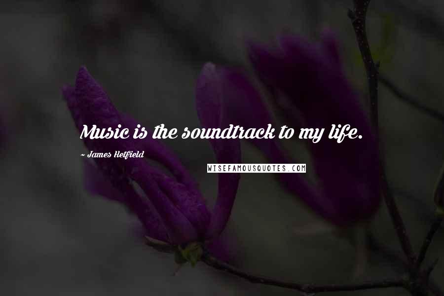 James Hetfield Quotes: Music is the soundtrack to my life.