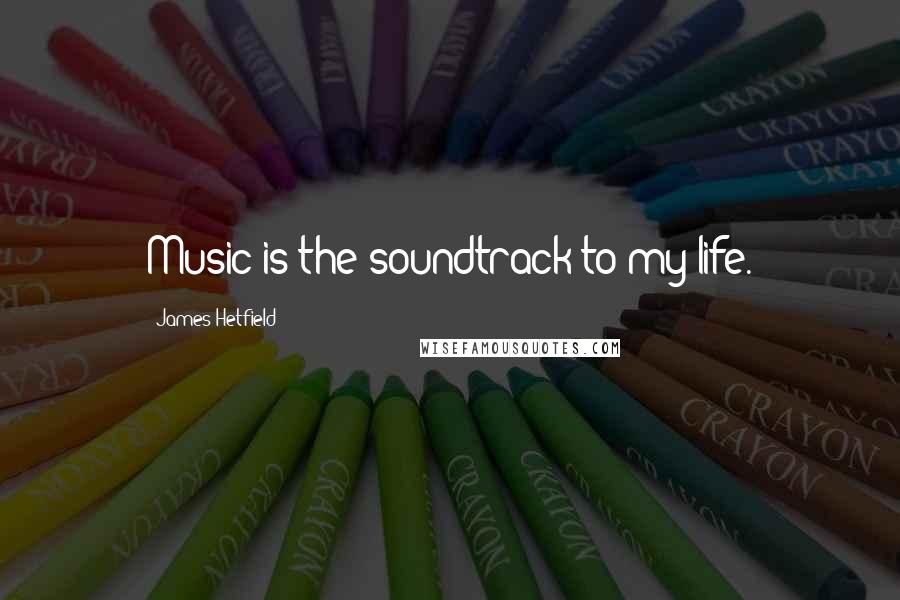 James Hetfield Quotes: Music is the soundtrack to my life.