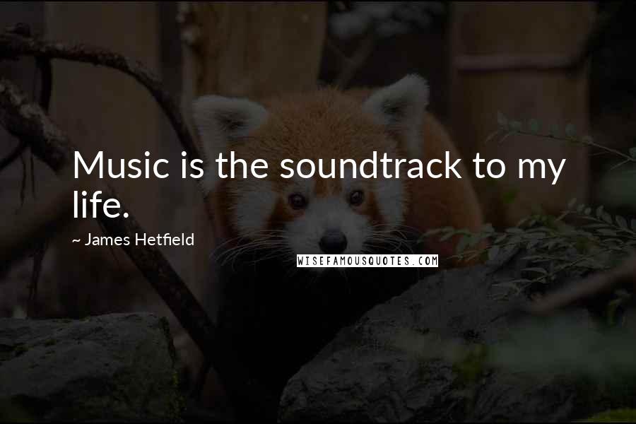 James Hetfield Quotes: Music is the soundtrack to my life.