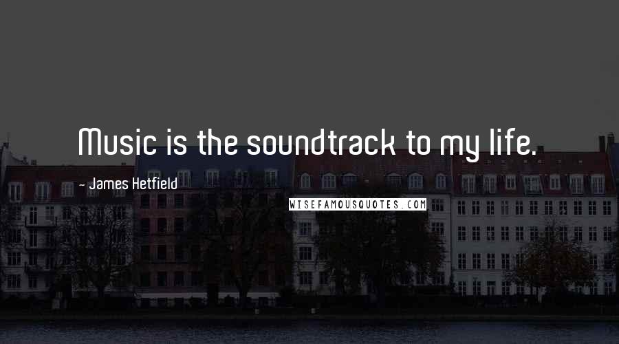 James Hetfield Quotes: Music is the soundtrack to my life.