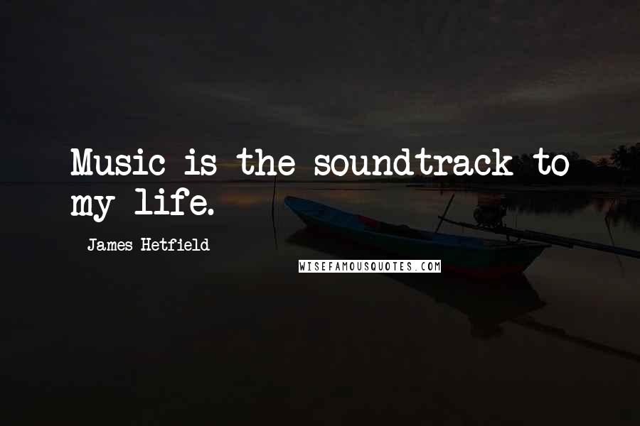 James Hetfield Quotes: Music is the soundtrack to my life.