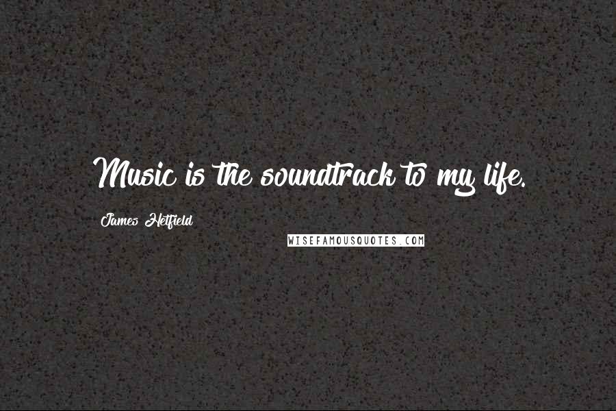 James Hetfield Quotes: Music is the soundtrack to my life.