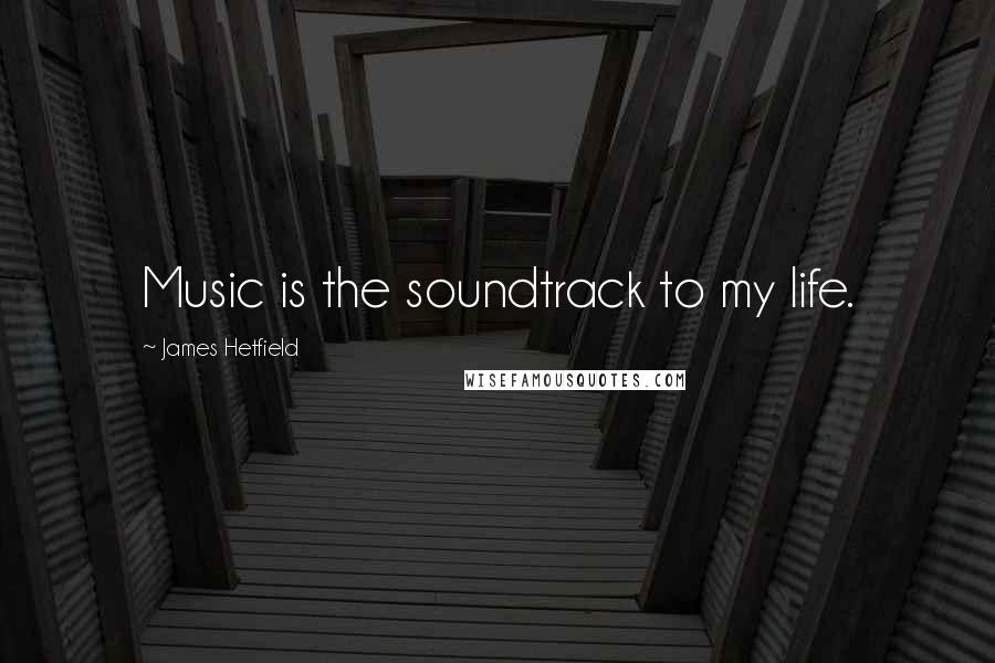 James Hetfield Quotes: Music is the soundtrack to my life.