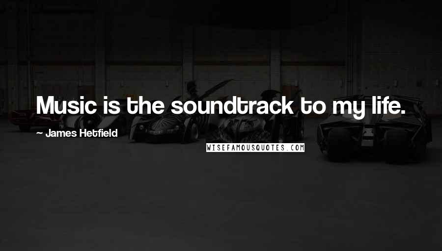 James Hetfield Quotes: Music is the soundtrack to my life.