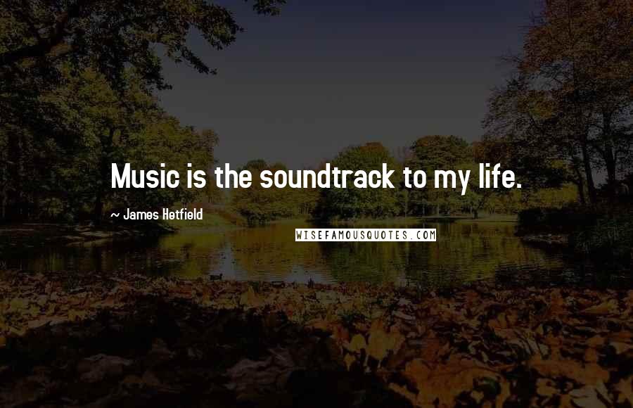 James Hetfield Quotes: Music is the soundtrack to my life.