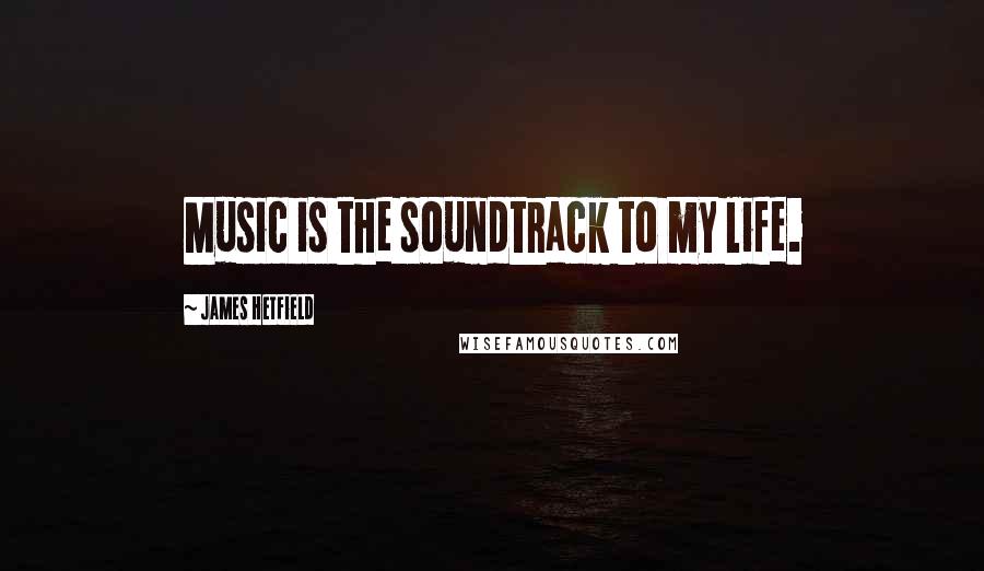 James Hetfield Quotes: Music is the soundtrack to my life.