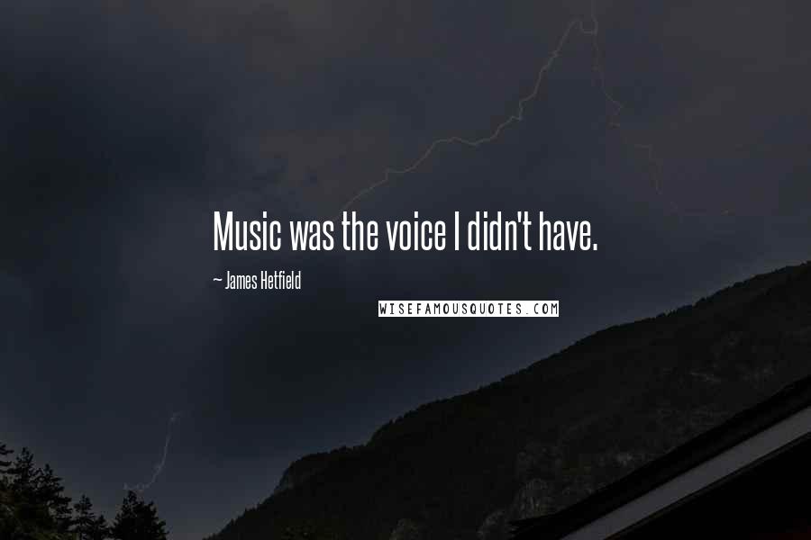 James Hetfield Quotes: Music was the voice I didn't have.