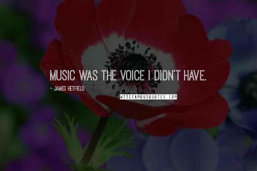 James Hetfield Quotes: Music was the voice I didn't have.
