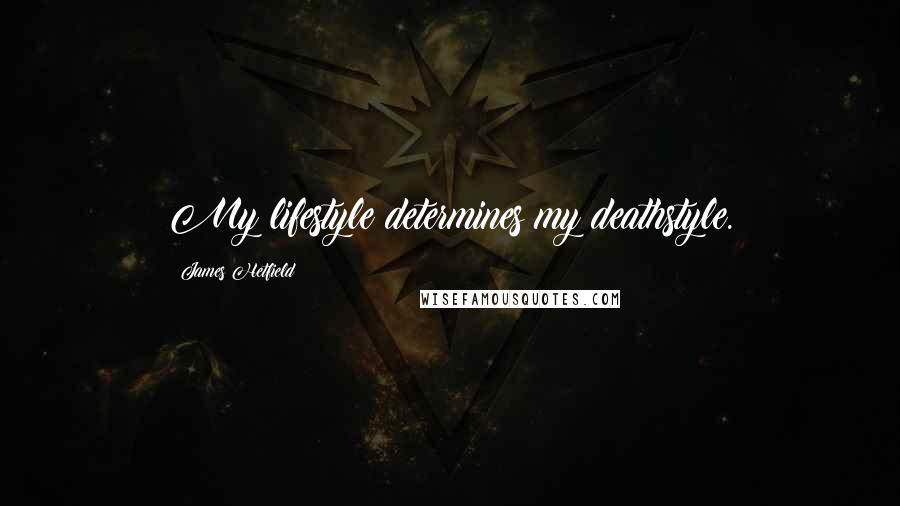 James Hetfield Quotes: My lifestyle determines my deathstyle.